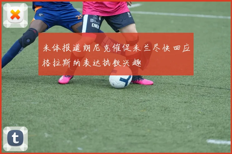 米体报道朗尼克催促米兰尽快回应格拉斯纳表达执教兴趣