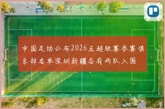 中国足协公布2026五超联赛参赛俱乐部名单深圳新疆各有两队入围