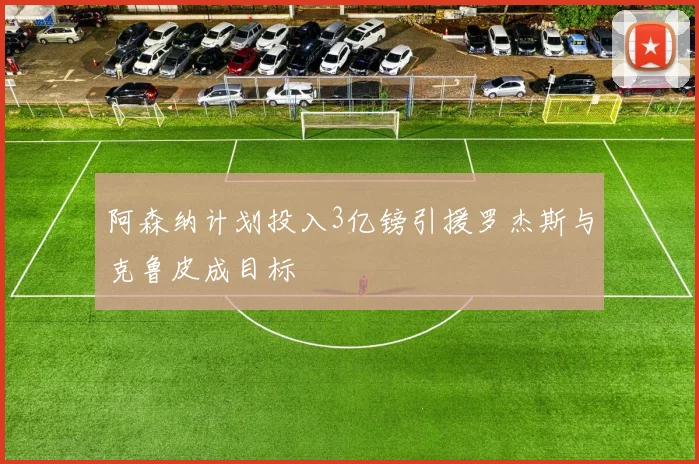 阿森纳计划投入3亿镑引援罗杰斯与克鲁皮成目标