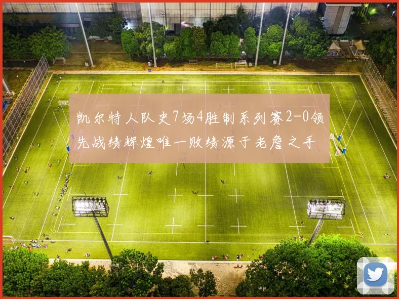 凯尔特人队史7场4胜制系列赛2-0领先战绩辉煌唯一败绩源于老詹之手