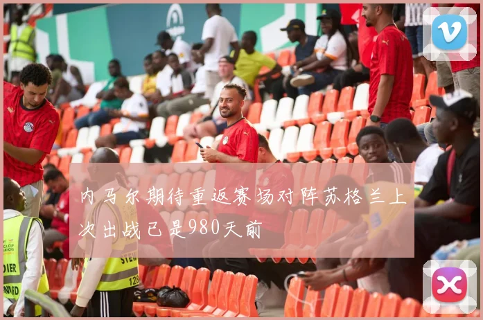 内马尔期待重返赛场对阵苏格兰上次出战已是980天前