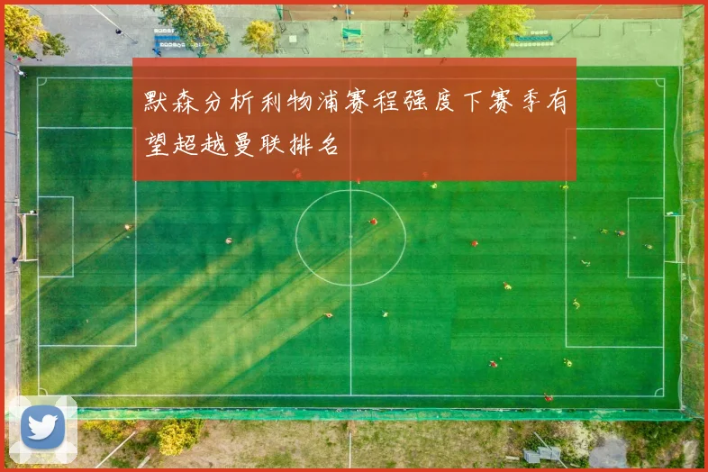 默森分析利物浦赛程强度下赛季有望超越曼联排名