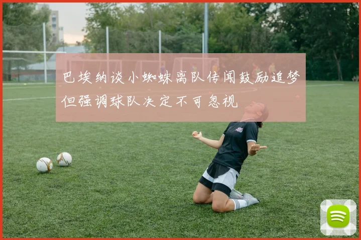 巴埃纳谈小蜘蛛离队传闻鼓励追梦但强调球队决定不可忽视